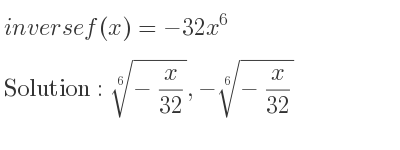 The inverse of f(x)=-32x^6 is \sqrt[6]{-x/(32)},-\sqrt[6]{-x/(32)}